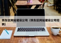 铁东区网站建设公司（铁东区网站建设公司招聘）