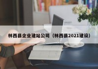 林西县企业建站公司（林西县2021建设）