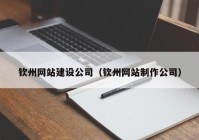 钦州网站建设公司（钦州网站制作公司）