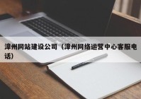 漳州网站建设公司（漳州网络运营中心客服电话）