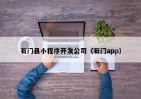 石门县小程序开发公司（石门app）