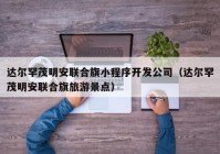 达尔罕茂明安联合旗小程序开发公司（达尔罕茂明安联合旗旅游景点）