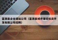 富源县企业建站公司（富源县城市建设投资开发有限公司招聘）