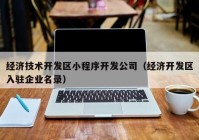 经济技术开发区小程序开发公司（经济开发区入驻企业名录）