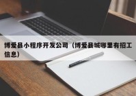 博爱县小程序开发公司（博爱县城哪里有招工信息）